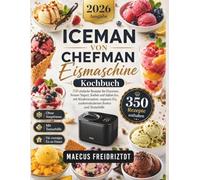 Iceman Von Chefman Eismaschine Kochbuch: 350 einfache Rezepte für Eiscreme, Frozen Yogurt, Sorbet und Italian Ice, mit Kinderrezepten, veganem Eis, zuckerreduzierten Sorten und Texturhilfe
