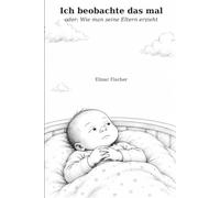 Ich beobachte das mal: oder: Wie man seine Eltern erzieht