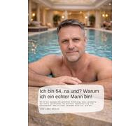 Ich bin 54, na und? Warum ich ein echter Mann bin!: Es ist ein Spiegel der gelebten Erfahrung, eine Landkarte der Jahre, gezeichnet von Klarheit, ... Wer es liest, versteht nicht nur, wie ein…