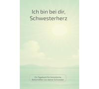 Ich bin bei dir, Schwesterherz: Ein Tagebuch für himmlische Botschaften von deiner Schwester