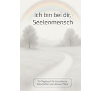 Ich bin bei dir, Seelenmensch: Ein Tagebuch für himmlische Botschaften von deinem Pferd