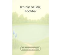 Ich bin bei dir, Tochter: Ein Tagebuch für himmlische Botschaften von deiner Mutter