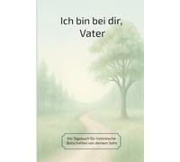 Ich bin bei dir, Vater: Ein Tagebuch für himmlische Botschaften von deinem Sohn