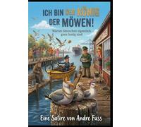 Ich bin der König der Möwen: Warum Menschen eigentlich ganz lustig sind (Tierische Satiren)
