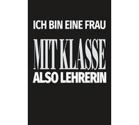 ICH BIN EINE FRAU MIT KLASSE, ALSO LEHRERIN: Notizbuch Lehrerin Geschenk Abschiedsgeschenk, Lustiges Lehrer Dankeschön für Klassenlehrerin Abschied Schule Schuljahr
