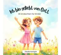 Ich bin geliebt von Gott: 30 liebevolle Andachten für Kinder über Glaube, Vertrauen und Gottes Liebe