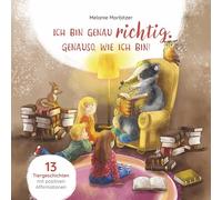 Ich bin genau richtig. Genauso, wie ich bin! - Mit 13 kurzen Tiergeschichten Kindern Affirmationen vermitteln und das Selbstwertgefühl und Selbstbewusstsein stärken; Kinderbuch ab 4 Jahre