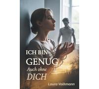 Ich bin genug - auch ohne Dich: Wie ich mich in einer toxischen Beziehung verlor - zwischen emotionaler Abhängigkeit, falscher Liebe und dem Mut, mich selbst zu retten.