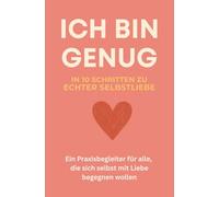 ICH BIN GENUG - In 10 Schritten zu echter Selbstliebe | Ein Praxisbegleiter für alle, die sich selbst mit Liebe begegnen wollen