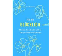 Ich bin Glücklich: Mini-Geschichten als Geschenkidee, zum schmunzeln oder zum Glücklichsein. Humorvolle Alltagsgeschichten über Lebenslust und die wertvollen Momente des Glücks