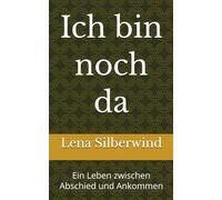 Ich bin noch da: Ein Leben zwischen Abschied und Ankommen