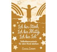 Ich bin stark, Ich bin mutig, Ich bin ich: Selbstbewusstsein für dein Kind stärken