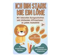 Ich bin stark wie ein Löwe: Mit liebevollen Kurzgeschichten und stärkenden Affirmationen zu jedem Ausmalbild