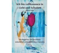 Ich bin Vollkommen in Licht und Schatten: Ein Begleiter zur Harmonie meiner männlichen und weiblichen Energien