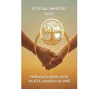 ICH bin, weil DU bist!: Heilung beginnt nicht im ICH, sondern im WIR