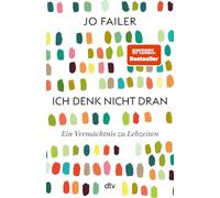 Ich denk nicht dran: Ein Vermächtnis zu Lebzeiten | »Beeindruckend, wie Jo Failer uns so emotional die Innensicht der Frühdemenz erlebbar macht.« Eckart von Hirschhausen