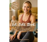 Ich. Echt. Stark.: Das Mama-Comeback Buch für Körper, Kopf und Herz - Dein Weg zu neuer Kraft nach der Geburt