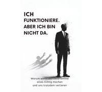 Ich funktioniere. Aber ich bin nicht da.: Warum man in der Lebensmitte alles richtig machen kann und sich trotzdem verliert
