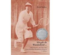 Ich galt als Wunderkind ...: Cilly Aussem - das Leben der ersten deutschen Wimbledon-Siegerin