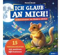 Ich glaub an mich! - Selbstvertrauen von Kindern stärken: 15 Tiergeschichten mit Affirmationen für Kinder ab 4 Jahre. Ein Kinderbuch über Mut, innere Stärke und Gefühle verstehen. Band 1