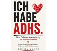 Ich habe ADHS. Eine Gebrauchsanweisung für meinen Freund: Ich bin nicht schwer zu lieben - ich bin nur leicht falsch zu lesen