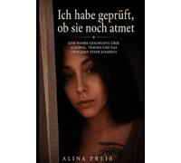 Ich habe geprüft, ob sie noch atmet: Eine wahre Geschichte über Alkohol, Trauma und das Überleben einer Kindheit