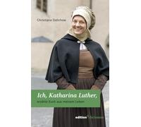 Ich, Katharina Luther: Erzahle Euch Aus Meinem Leben