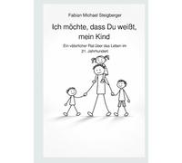 Ich möchte, dass Du weißt, mein Kind: Ein väterlicher Rat über das Leben im 21. Jahrhundert