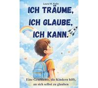Ich träume. Ich glaube. Ich kann.: Eine Mutmachgeschichte für Kinder über Mut, Selbstvertrauen und innere Stärke.