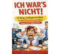 ICH WAR’S NICHT!: 75 Wege, Kollegen im Büro in den Wahnsinn zu treiben