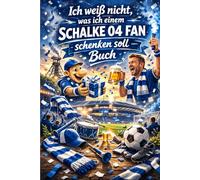 "Ich weiß nicht was ich einem Schalke 04 Fan schenken soll" - Buch: Das perfekte Geschenk für jeden Schalke Fan (Vereine)