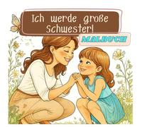 Ich werde große Schwester!: Ein liebevoll gestaltetes Malbuch für werdende große Schwestern