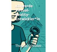 Ich werde Virtual-Reality-Entwickler*in: Der praxisnahe Karriere-Ratgeber für alle, die die Zukunft der digitalen Welten gestalten wollen - ... Ethik, (Berufe der Zukunft)