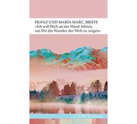 'Ich will Dich an der Hand führen, um Dir die Wunder der Welt zu zeigen...': Briefe von Franz und Maria Marc
