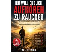 ICH WILL ENDLICH AUFHÖREN ZU RAUCHEN: Warum die Zigarette uns immer wieder zurückholt - und wie Sie Entzug, Rauchverlangen und Rückfallgefahr Schritt für Schritt überwinden