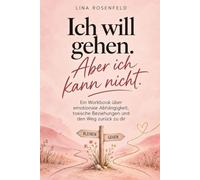 Ich will gehen. Aber ich kann nicht.: Emotionale Abhängigkeit & toxische Beziehungen - das Workbook für Frauen, die loslassen, nicht zurückgehen und wieder zu sich selbst finden wollen
