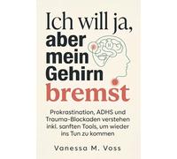 Ich will ja, aber mein Gehirn bremst: Prokrastination, ADHS und Trauma-Blockaden verstehen inkl. sanften Tools, um wieder ins Tun zu kommen