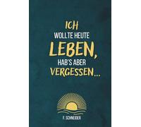 Ich wollte heute leben, hab’s aber vergessen...: 101 Fragen an dich selbst - gegen innere Leere und einen Alltag im Autopilot