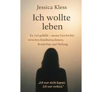 Ich wollte leben: Zu viel gefühlt - meine Geschichte zwischen Kindheitsschmerz, Borderline und Heilung