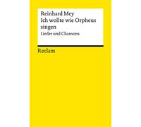 Ich wollte wie Orpheus singen. Lieder und Chansons: Mey, Reinhard - Klassiker der Musikgeschichte mit Erläuterungen - 14324