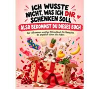 Ich wusste nicht, was ich dir schenken soll - also bekommst du dieses Buch: Das vollkommen unnötige Mitmachbuch für Menschen, die angeblich schon alles haben