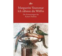 Ich zähmte die Wölfin: Die Erinnerungen des Kaisers Hadrian