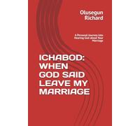 ICHABOD: WHEN GOD SAID LEAVE MY MARRIAGE A Personal Journey into Hearing God about Your Marriage