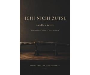 ICHI NICHI ZUTSU: Un día a la vez: Meditaciones sobre el arte de vivir