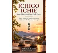 ICHIGO ICHIE: Some Moments Come Only Once: How to Treasure the People, Conversations and Moments That May Never Come Again (TopLifeTips Guides)