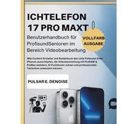 ICHTELEFON 17 PRO MAXT Benutzerhandbuch für Profis und Senioren im Bereich Videobearbeitung: Wie Content-Ersteller und Redakteure das volle Potenzial ... ProRes meistern, KI-Funktionen nutzen und pr
