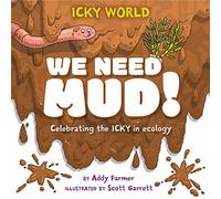 Icky World: We Need MUD!: Celebrating the icky but important parts of Earth's ecology
