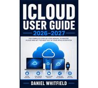 ICLOUD USER GUIDE 2026-2027: The Complete Beginner-Friendly Handbook for Apple Cloud Backup, Photo Management, Cross-Device Syncing, and Advanced Storage Settings on iPhone, iPad and Mac