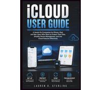 iCloud User Guide: A Hands-On Companion for iPhone, iPad, and Mac Users Who Want to Protect Their Data, Simplify Device Management, and Use Cloud Features Effectively (STERLING TECH LIBRARY)