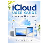 icloud User Guide for Beginners and Seniors: Step-by-Step Instructions to Back Up, Sync, and Share Your Photos, Files, and Contacts Across Apple Devices